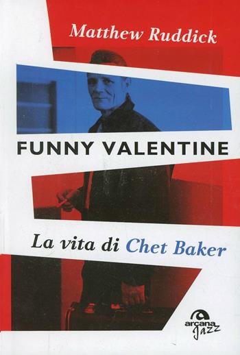Funny Valentine. La vita di Chet Baker - Matthew Ruddick - Libro Arcana 2014, Arcana Jazz | Libraccio.it