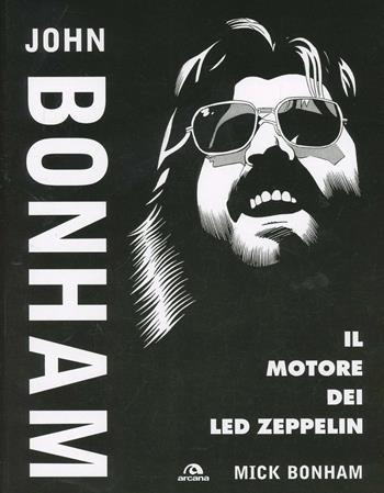 John Bonham. Il motore dei Led Zeppelin - Mick Bonham - Libro Arcana 2014, Musica | Libraccio.it