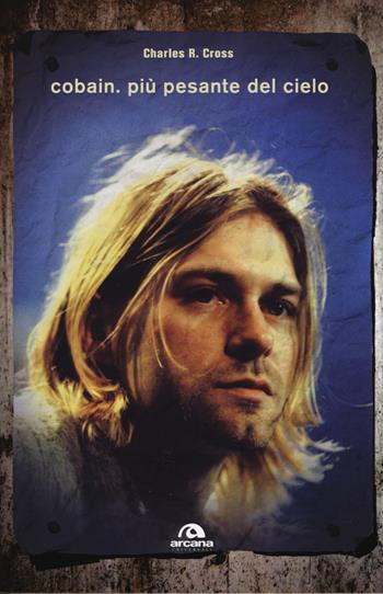 Cobain. Più pesante del cielo - Charles R. Cross - Libro Arcana 2014, Musica | Libraccio.it
