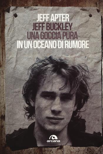 Jeff Buckley. Una goccia pura in un oceano di rumore - Jeff Apter - Libro Arcana 2014, Universale Arcana | Libraccio.it