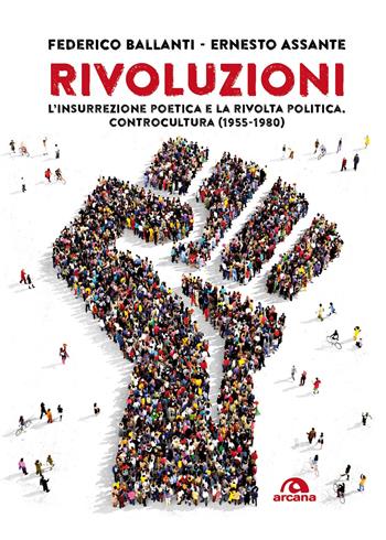 Rivoluzioni. L’insurrezione poetica e la rivolta politica. Controcultura (1955-1980) - Federico Ballanti, Ernesto Assante - Libro Arcana 2017, Arcana musica | Libraccio.it