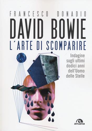 David Bowie. L'arte di scomparire. Indagine sugli ultimi dodici anni dell'Uomo delle stelle - Francesco Donadio - Libro Arcana 2017, Arcana musica | Libraccio.it