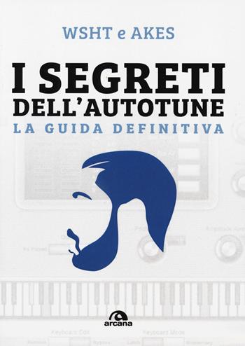 I segreti dell'Autotune. La guida definitiva. - Wsht e Akes - Libro Arcana 2017 | Libraccio.it