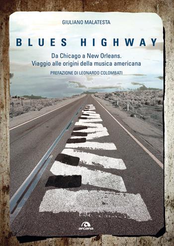 Blues highway. Da Chicago a New Orleans. Viaggio alle origini della musica americana - Giuliano Malatesta - Libro Arcana 2017, Universale Arcana | Libraccio.it