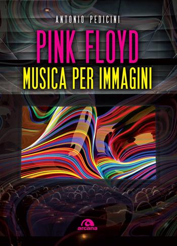 Pink Floyd. Musica per immagini. Ediz. a colori - Antonio Pedicini - Libro Arcana 2017, Arcana musica | Libraccio.it