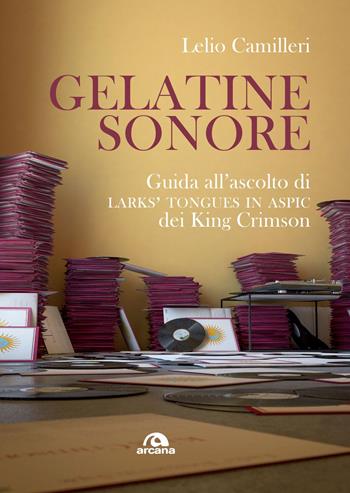 Gelatine sonore. Guida all’ascolto di Larks’ tongues in Aspic dei King Crimson - Lelio Camilleri - Libro Arcana 2018, Musicians | Libraccio.it