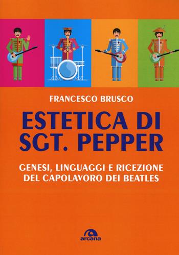 Estetica di Sgt. Pepper. Genesi, linguaggi e ricezione del capolavoro dei Beatles - Francesco Brusco - Libro Arcana 2017, Arcana musica | Libraccio.it