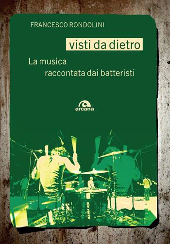 Visti da dietro. La musica raccontata dai batteristi - Francesco Rondolini - Libro Arcana 2017, Universale Arcana | Libraccio.it