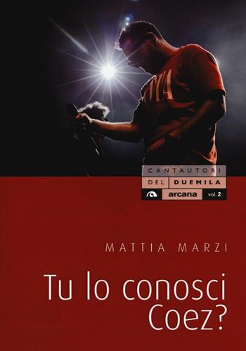 Tu lo conosci Coez? - Mattia Marzi - Libro Arcana 2018, Cantautori del Duemila | Libraccio.it