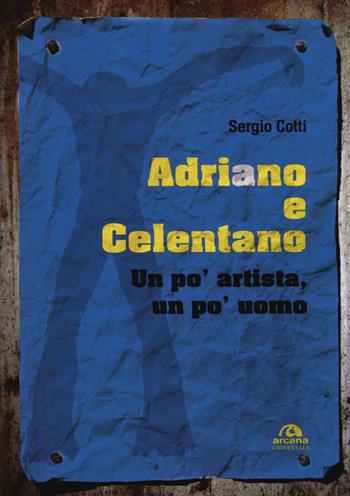 Adriano e Celentano. Un po' artista, un po' uomo - Sergio Cotti - Libro Arcana 2018, Universale Arcana | Libraccio.it