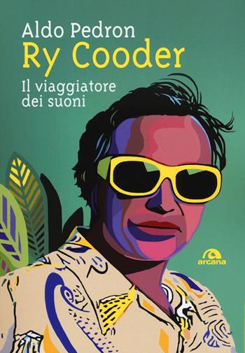Ry Cooder. Il viaggiatore dei suoni - Aldo Pedron - Libro Arcana 2018, Musica | Libraccio.it