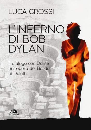 L'inferno di Bob Dylan. Il dialogo con Dante nell'opera del Bardo di Duluth - Luca Grossi - Libro Arcana 2018, Musica | Libraccio.it