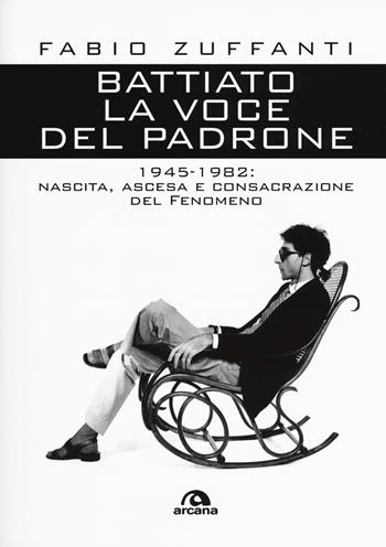 Battiato. La voce del padrone. 1945-1982. Nascita, ascesa e consacrazione del fenomeno - Fabio Zuffanti - Libro Arcana 2018, Musica | Libraccio.it