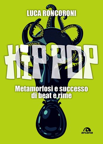 Hip pop. Metamorfosi e successo di beat e rime - Luca Roncoroni - Libro Arcana 2018, Musica | Libraccio.it