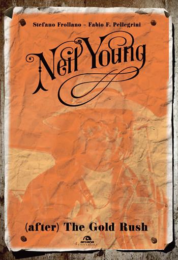 Neil Young. (After) The Gold Rush - Stefano Frollano, Fabio P. Pellegrini - Libro Arcana 2018, Universale Arcana | Libraccio.it