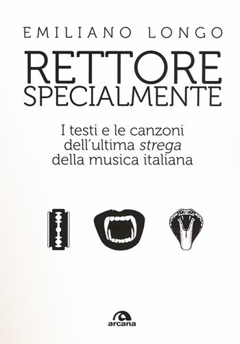 Rettore specialmente. I testi e le canzoni dell'ultima «strega» della musica italiana - Emiliano Longo - Libro Arcana 2018, TXT | Libraccio.it