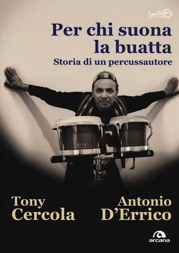 Per chi suona la buatta. Storia di un percussautore - Tony Cercola, Antonio G. D'Errico - Libro Arcana 2019, Parola d'autore | Libraccio.it