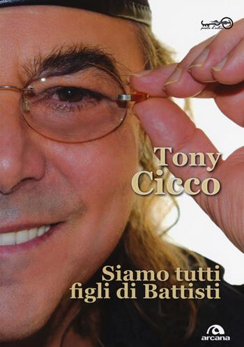 Siamo tutti figli di Battisti - Tony Cicco - Libro Arcana 2018, Parola d'autore | Libraccio.it