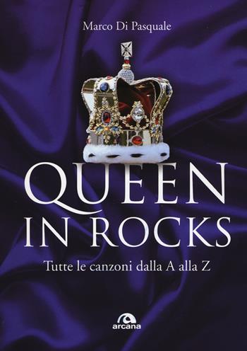 Queen in Rocks. Tutte le canzoni dalla A alla Z - Marco Di Pasquale - Libro Arcana 2018, TXT | Libraccio.it
