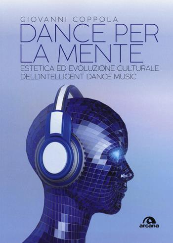 Dance per la mente. Estetica ed evoluzione culturale dell'intelligence dance music - Giovanni Coppola - Libro Arcana 2018, Musica | Libraccio.it