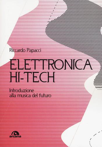 Elettronica hit-tech. Introduzione alla musica del futuro - Riccardo Papacci - Libro Arcana 2019 | Libraccio.it