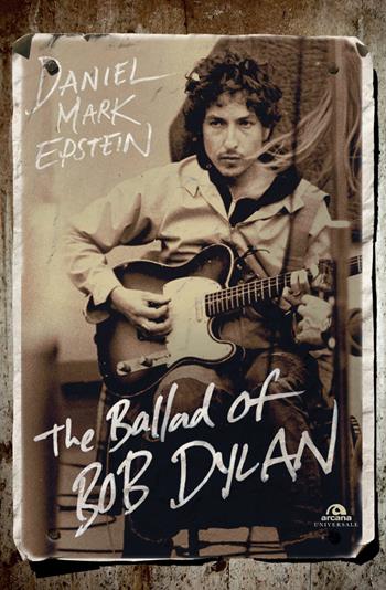 The ballad of Bob Dylan - Daniel M. Epstein - Libro Arcana 2018, Universale Arcana | Libraccio.it