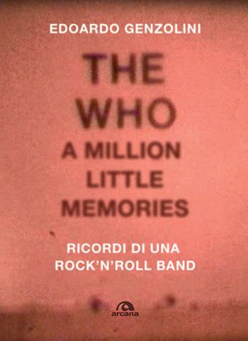 The Who. A little million memories. Ricordi di una rock'n'roll band - Edoardo Genzolini - Libro Arcana 2018, Musica | Libraccio.it