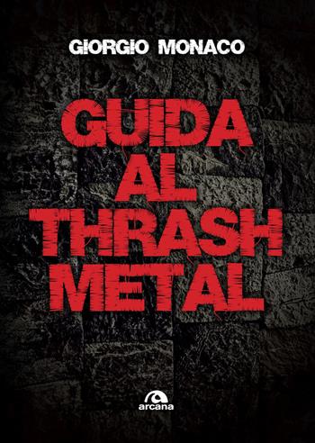 Guida al thrash metal - Giorgio Monaco - Libro Arcana 2018, Musica | Libraccio.it