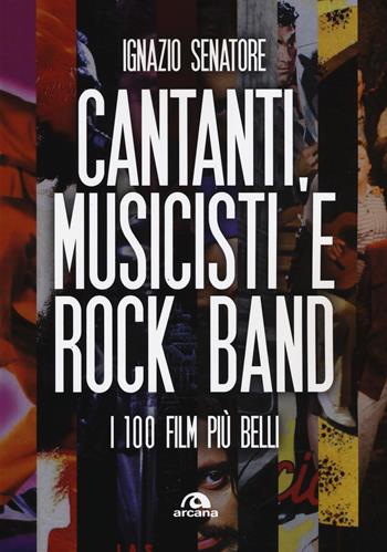 Cantanti, musicisti e rock band. I 100 film più belli - Ignazio Senatore - Libro Arcana 2018, Musica | Libraccio.it