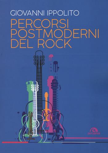 Percorsi postmoderni del rock - Giovanni Ippolito - Libro Arcana 2019, Musica | Libraccio.it