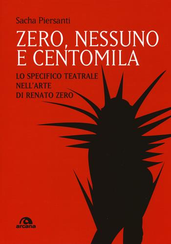 Zero, nessuno e centomila. Lo specifico teatrale nell’arte di Renato Zero - Sacha Piersanti - Libro Arcana 2019, Musica | Libraccio.it