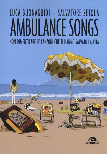 Ambulance songs. Non dimenticare le canzoni che ti hanno salvato la vita - Salvatore Setola - Libro Arcana 2019, Musica | Libraccio.it