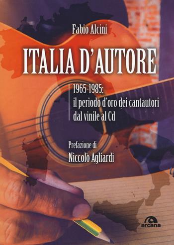 Italia d'autore. 1965-1985: il periodo d'oro dei cantautori dal vinile al Cd - Fabio Alcini - Libro Arcana 2019, Musica | Libraccio.it