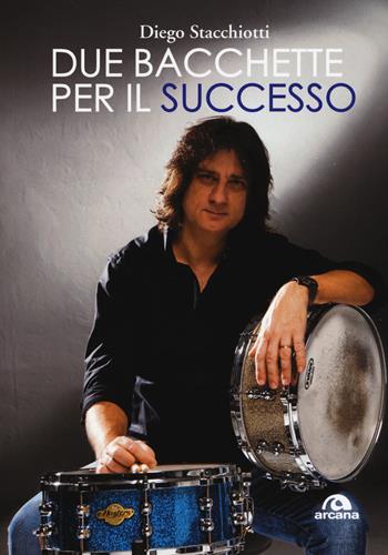 Due bacchette per il successo - Diego Stacchiotti - Libro Arcana 2019, Musica | Libraccio.it