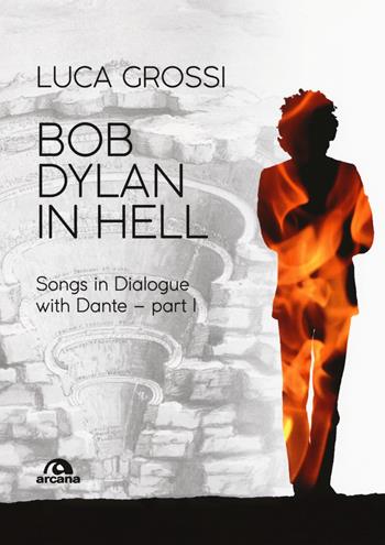 Bob Dylan in Hell. Songs in dialogue with Dante. Vol. 1 - Luca Grossi - Libro Arcana 2018, Musica | Libraccio.it