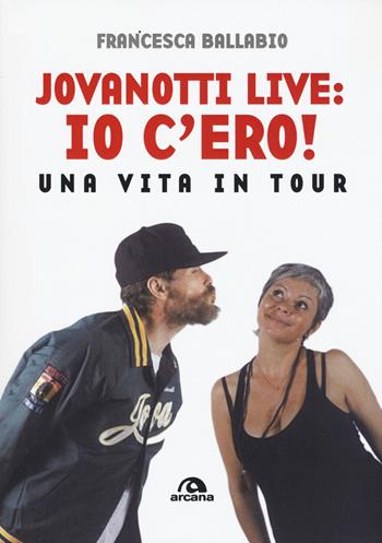 Jovanotti live: io c'ero! Una vita in tour - Francesca Ballabio - Libro Arcana 2019, Musica | Libraccio.it