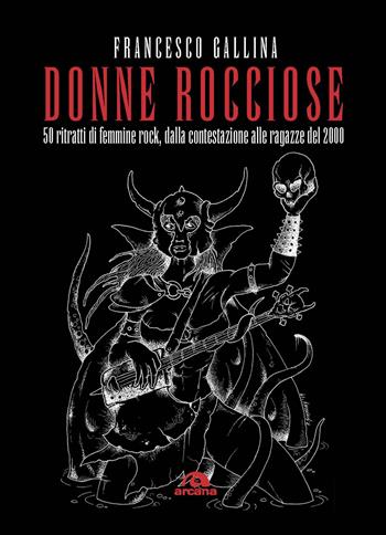 Donne rocciose. 50 ritratti di femmine rock, dalla contestazione alle ragazze del 2000 - Francesco Gallina - Libro Arcana 2019, Musica | Libraccio.it