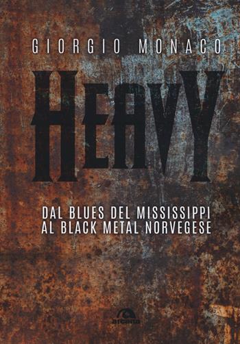 Heavy. Dal blues del Mississippi al black metal norvegese - Giorgio Monaco - Libro Arcana 2019, Musica | Libraccio.it