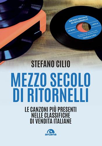 Mezzo secolo di ritornelli. Le canzoni più presenti nelle classifiche di vendita italiane - Stefano Cilio - Libro Arcana 2019, Musica | Libraccio.it