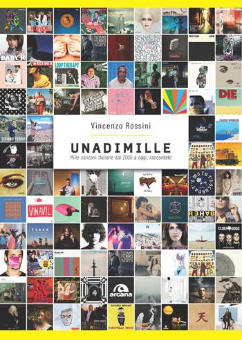Unadimille. Mille canzoni italiane dal 2000 a oggi, raccontate - Vincenzo Rossini - Libro Arcana 2019, Musica | Libraccio.it