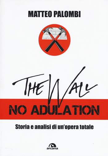 The wall. No adulation. Storia e analisi di un'opera totale - Matteo Palombi - Libro Arcana 2019, Musica | Libraccio.it