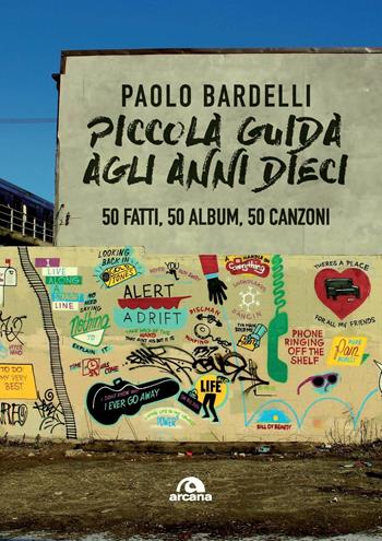 Piccola guida agli anni Dieci. 50 fatti, 50 album, 50 canzoni - Paolo Bardelli - Libro Arcana 2019, Musica | Libraccio.it