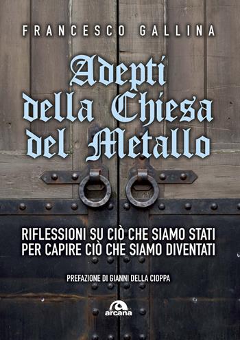 Adepti della Chiesa del Metallo. Riflessioni su ciò che siamo stati per capire ciò che siamo diventati - Francesco Gallina - Libro Arcana 2020, Musica | Libraccio.it