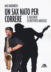 Un sax nato per correre. Il racconto di un'epopea musicale