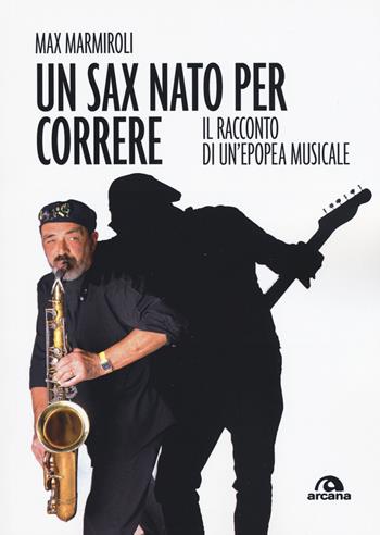 Un sax nato per correre. Il racconto di un'epopea musicale - Max Marmiroli - Libro Arcana 2020, Musica | Libraccio.it