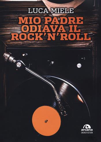 Mio padre odiava il rock'n'roll - Luca Miele - Libro Arcana 2020, Arcana (non) fiction | Libraccio.it