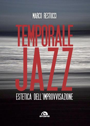 Temporale jazz. Estetica dell'improvvisazione - Marco Restucci - Libro Arcana 2020, Musica | Libraccio.it