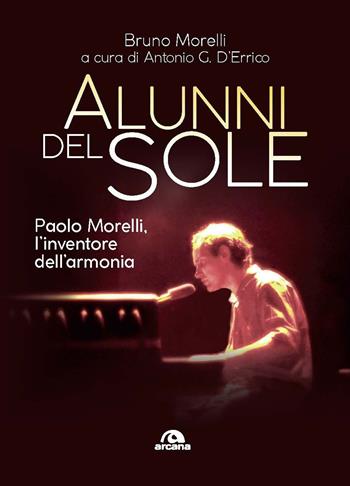 Alunni del sole. Paolo Morelli, l’inventore dell’armonia - Bruno Morelli, D'Errico - Libro Arcana 2020, Parola d'autore | Libraccio.it