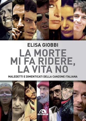 La morte mi fa ridere, la vita no. Maledetti e dimenticati della canzone italiana - Elisa Giobbi - Libro Arcana 2020, Musica | Libraccio.it