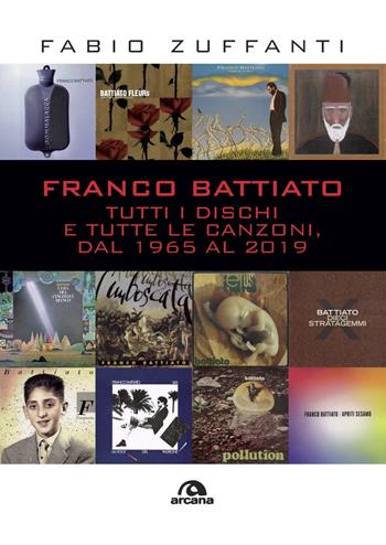 Franco Battiato. Tutti i dischi e tutte le canzoni, dal 1965 al 2019 - Fabio Zuffanti - Libro Arcana 2020, Musica | Libraccio.it